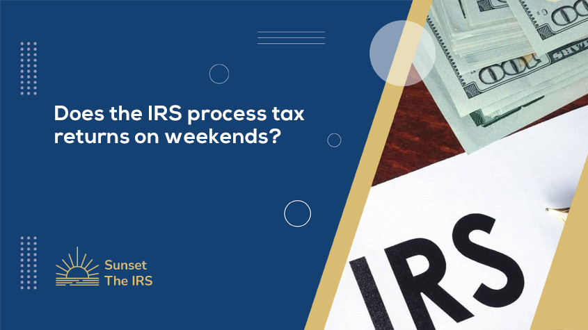 Does the IRS process tax returns on weekends?