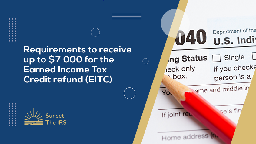 Requirements to receive up to $7,000 for the Earned Income Tax Credit refund (EITC)
